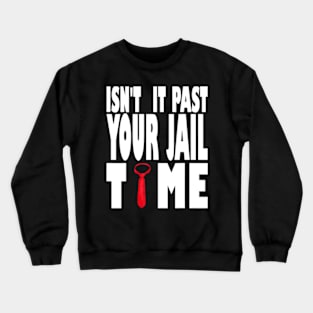 Isn't It Past Your Jail Time Funny Trump Saying Crewneck Sweatshirt